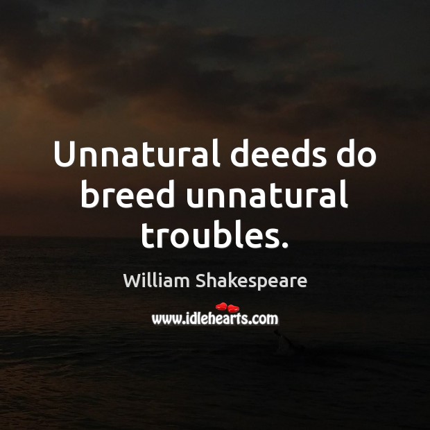 Unnatural deeds do breed unnatural troubles. William Shakespeare Picture Quote