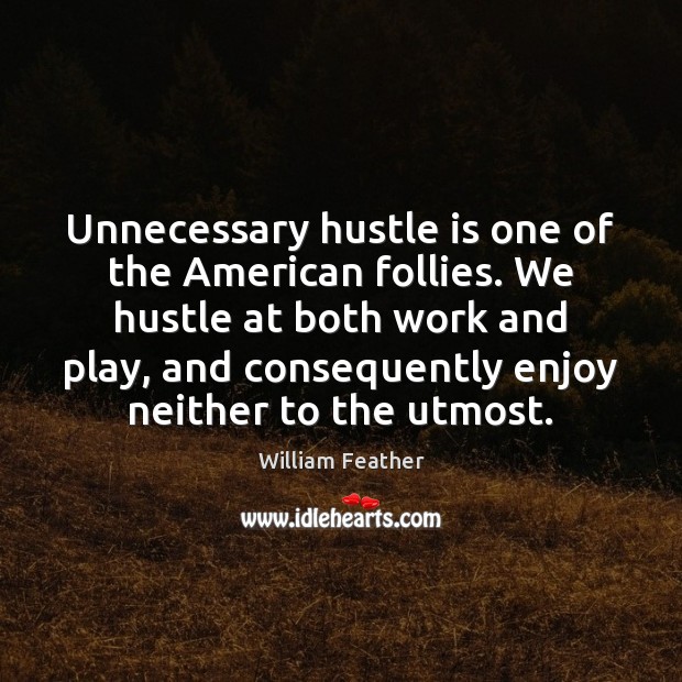 Unnecessary hustle is one of the American follies. We hustle at both William Feather Picture Quote