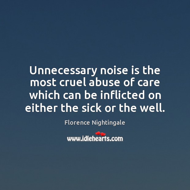 Unnecessary noise is the most cruel abuse of care which can be Florence Nightingale Picture Quote