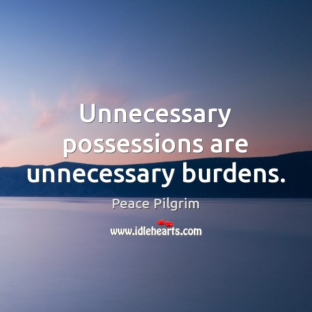 Unnecessary possessions are unnecessary burdens. Image