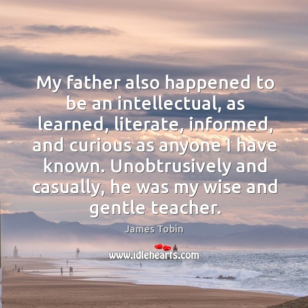 Unobtrusively and casually, he was my wise and gentle teacher. James Tobin Picture Quote