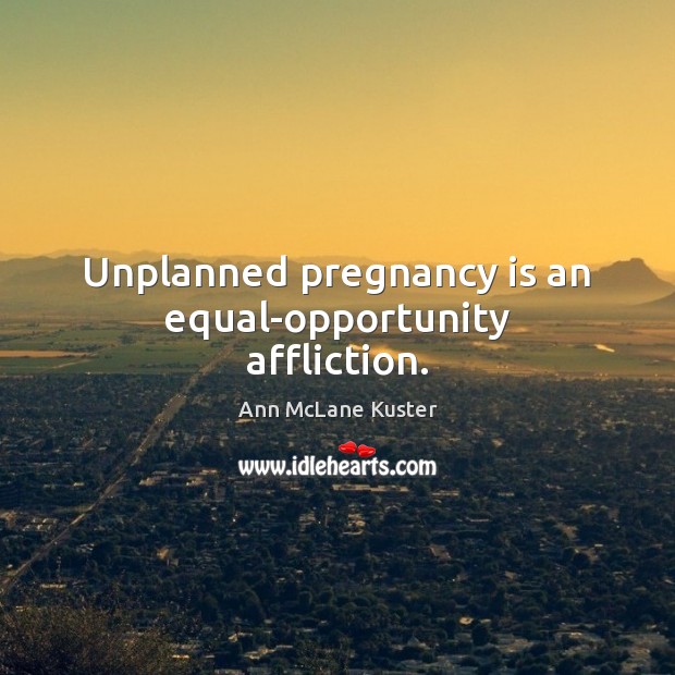 Unplanned pregnancy is an equal-opportunity affliction. Ann McLane Kuster Picture Quote