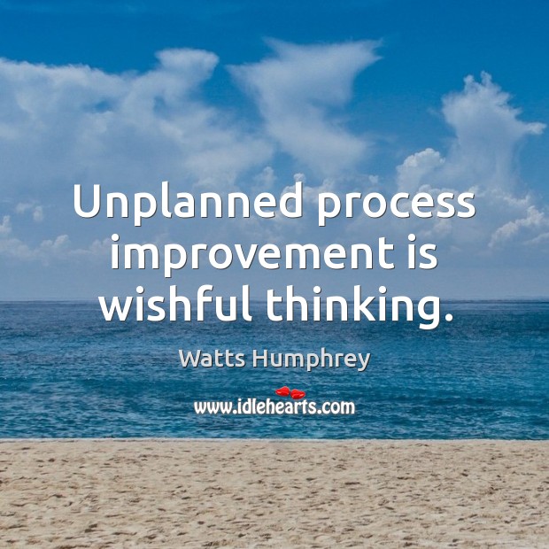 Unplanned process improvement is wishful thinking. Watts Humphrey Picture Quote