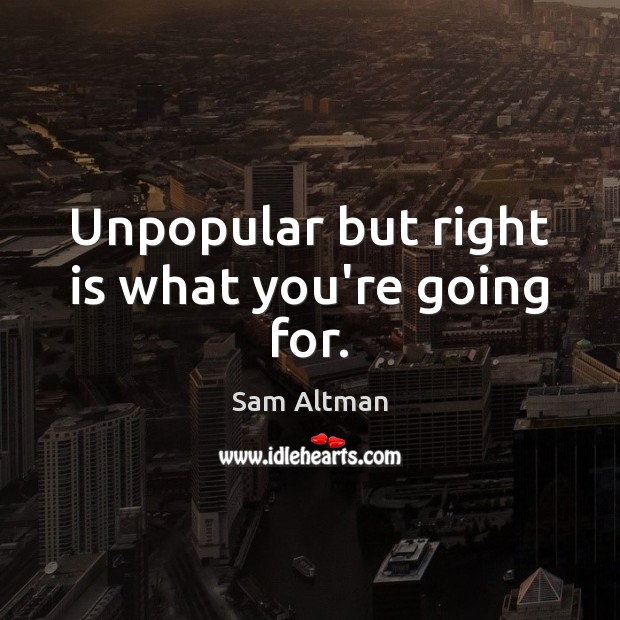 Unpopular but right is what you’re going for. Sam Altman Picture Quote