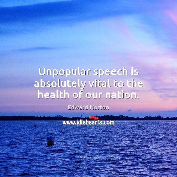 Unpopular speech is absolutely vital to the health of our nation. Edward Norton Picture Quote