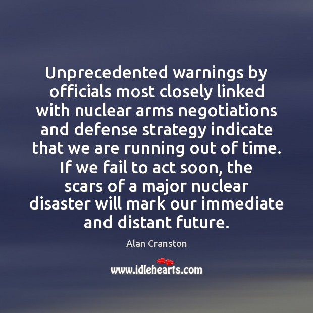 Unprecedented warnings by officials most closely linked with nuclear arms negotiations and Alan Cranston Picture Quote