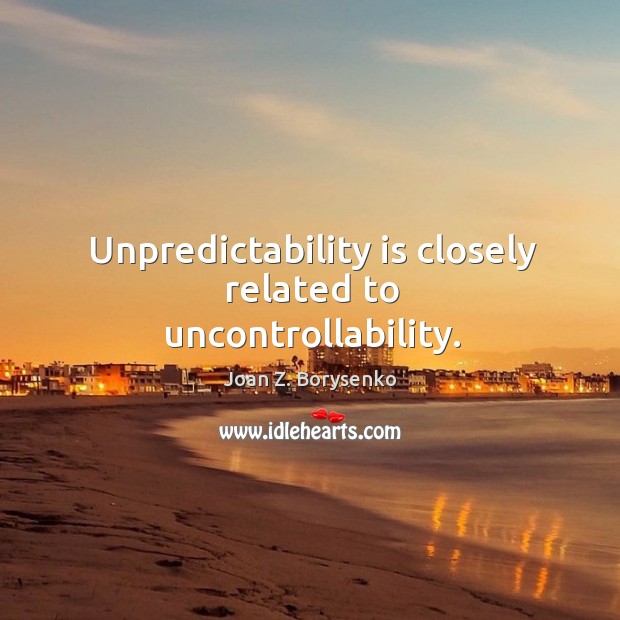 Unpredictability is closely related to uncontrollability. Joan Z. Borysenko Picture Quote