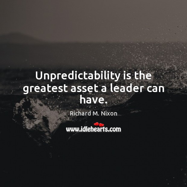 Unpredictability is the greatest asset a leader can have. Richard M. Nixon Picture Quote