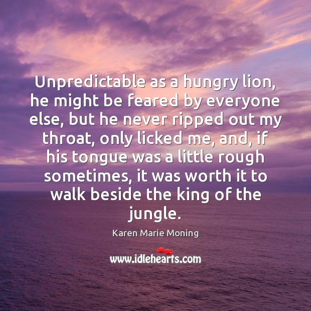 Unpredictable as a hungry lion, he might be feared by everyone else, Karen Marie Moning Picture Quote