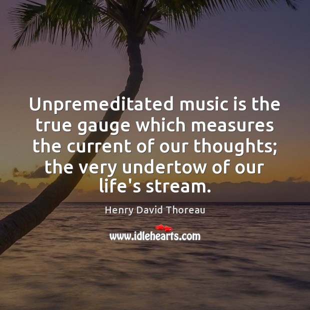 Unpremeditated music is the true gauge which measures the current of our Music Quotes Image