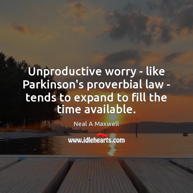 Unproductive worry – like Parkinson’s proverbial law – tends to expand to Image