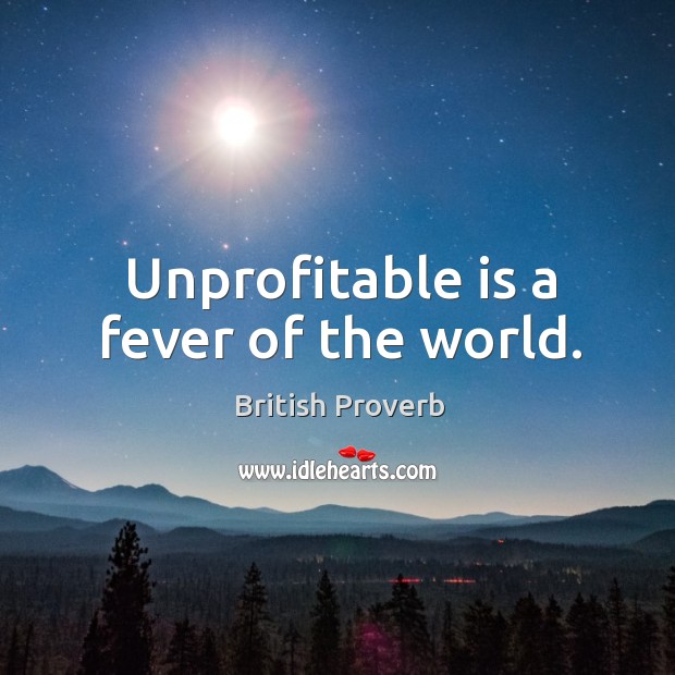Unprofitable is a fever of the world. British Proverbs Image