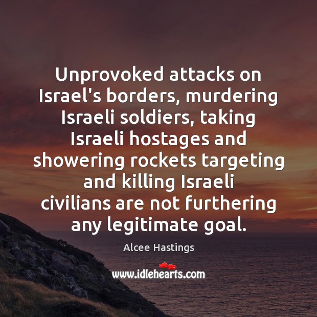 Unprovoked attacks on Israel’s borders, murdering Israeli soldiers, taking Israeli hostages and Alcee Hastings Picture Quote