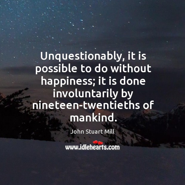Unquestionably, it is possible to do without happiness; it is done involuntarily by nineteen-twentieths of mankind. Image