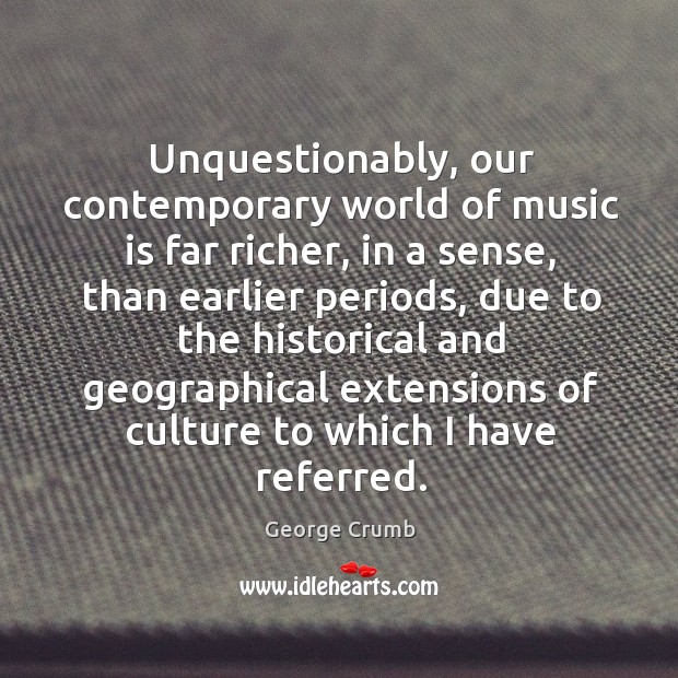 Unquestionably, our contemporary world of music is far richer, in a sense, than earlier periods Image