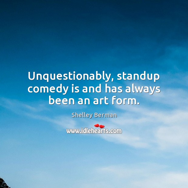 Unquestionably, standup comedy is and has always been an art form. Shelley Berman Picture Quote