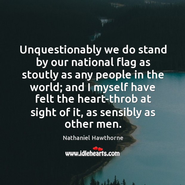 Unquestionably we do stand by our national flag as stoutly as any Nathaniel Hawthorne Picture Quote