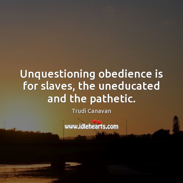 Unquestioning obedience is for slaves, the uneducated and the pathetic. Trudi Canavan Picture Quote