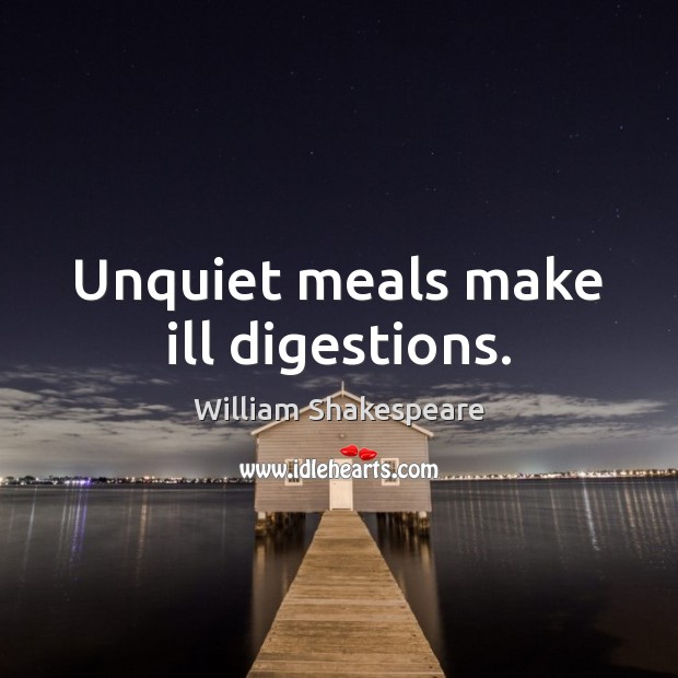 Unquiet meals make ill digestions. William Shakespeare Picture Quote