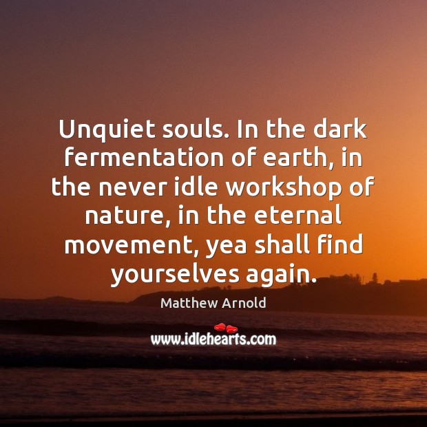 Unquiet souls. In the dark fermentation of earth, in the never idle Matthew Arnold Picture Quote