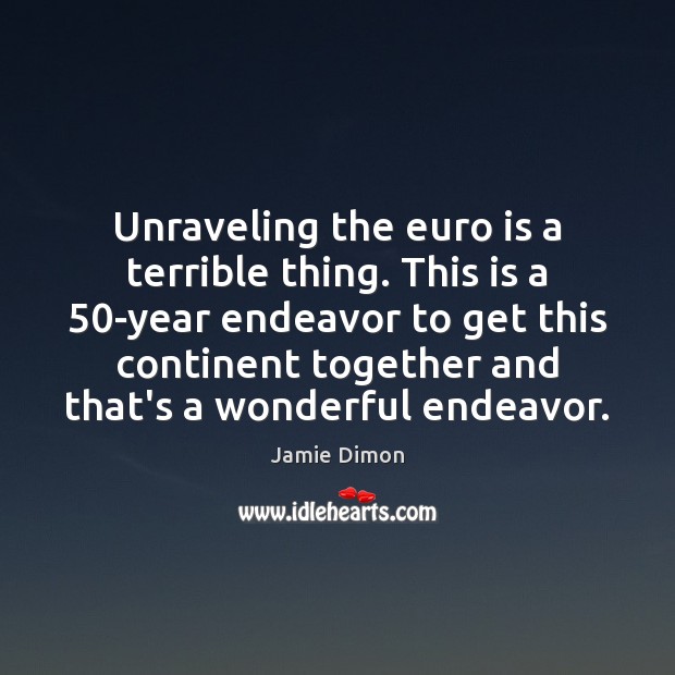 Unraveling the euro is a terrible thing. This is a 50-year endeavor Jamie Dimon Picture Quote