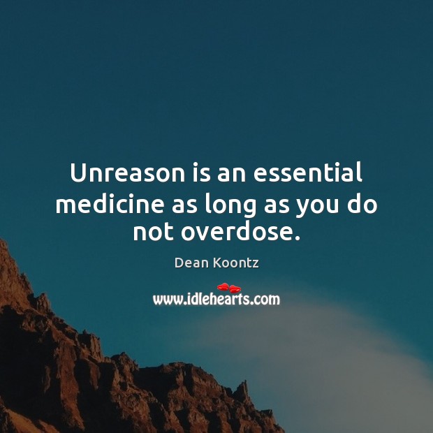 Unreason is an essential medicine as long as you do not overdose. Dean Koontz Picture Quote