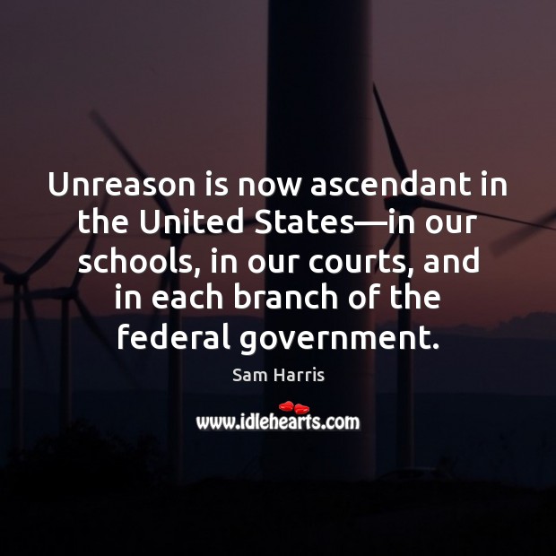 Unreason is now ascendant in the United States—in our schools, in Sam Harris Picture Quote