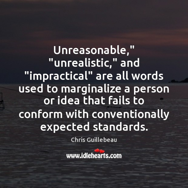 Unreasonable,” “unrealistic,” and “impractical” are all words used to marginalize a person Chris Guillebeau Picture Quote