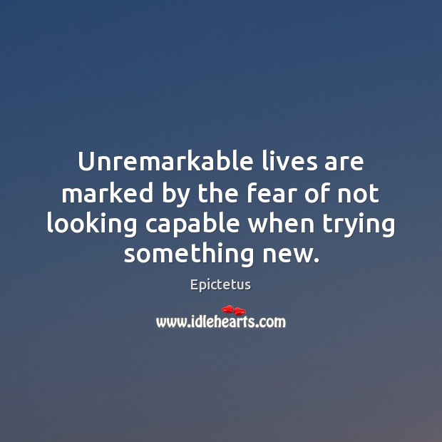 Unremarkable lives are marked by the fear of not looking capable when Epictetus Picture Quote