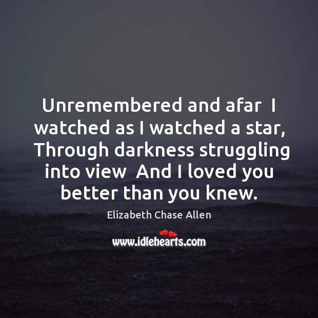Unremembered and afar  I watched as I watched a star,  Through darkness Elizabeth Chase Allen Picture Quote
