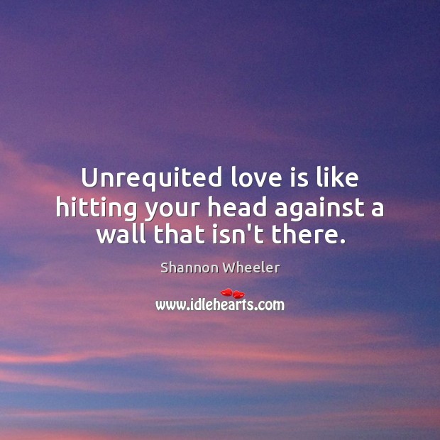 Unrequited love is like hitting your head against a wall that isn’t there. Shannon Wheeler Picture Quote