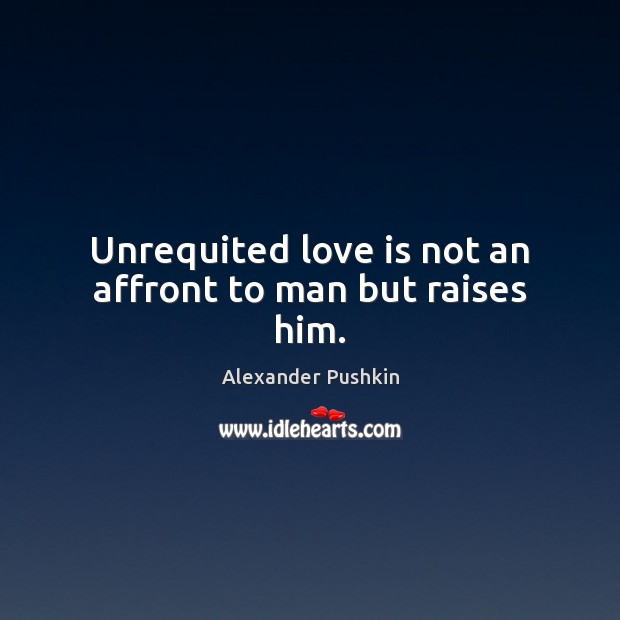 Unrequited love is not an affront to man but raises him. Image