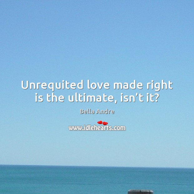 Unrequited love made right is the ultimate, isn’t it? Bella Andre Picture Quote