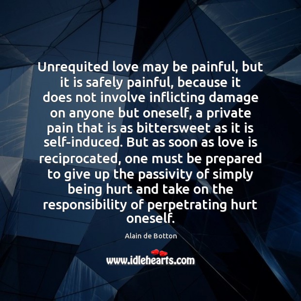 Unrequited love may be painful, but it is safely painful, because it Alain de Botton Picture Quote