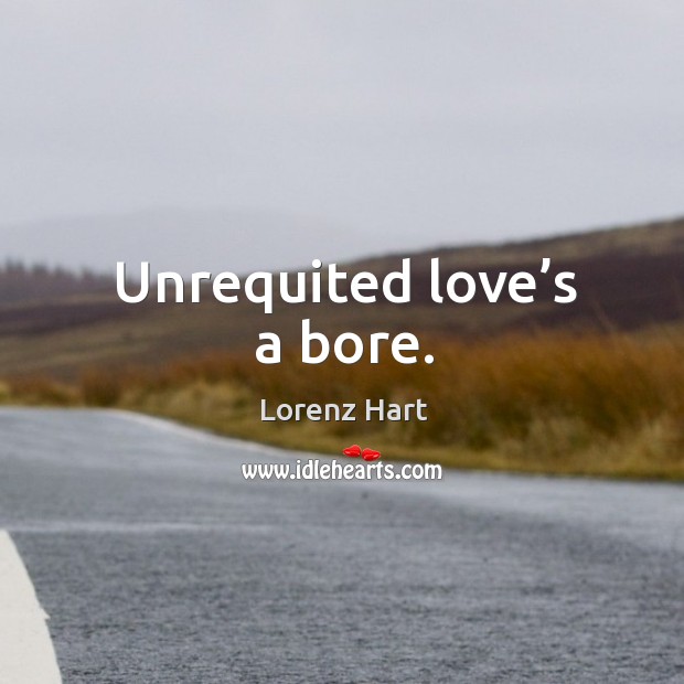 Unrequited love’s a bore. Image