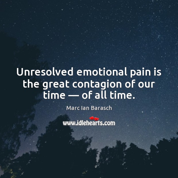 Unresolved emotional pain is the great contagion of our time — of all time. Pain Quotes Image