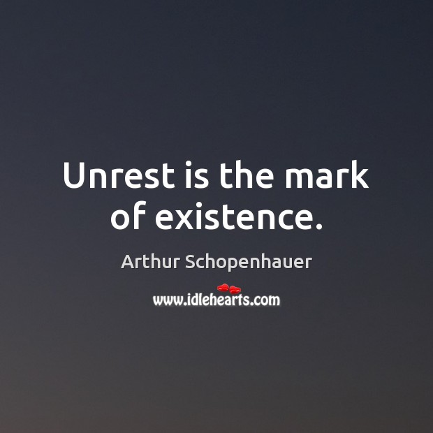 Unrest is the mark of existence. Arthur Schopenhauer Picture Quote