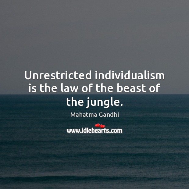 Unrestricted individualism is the law of the beast of the jungle. Image