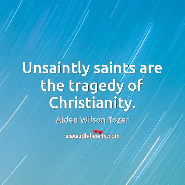 Unsaintly saints are the tragedy of Christianity. Aiden Wilson Tozer Picture Quote