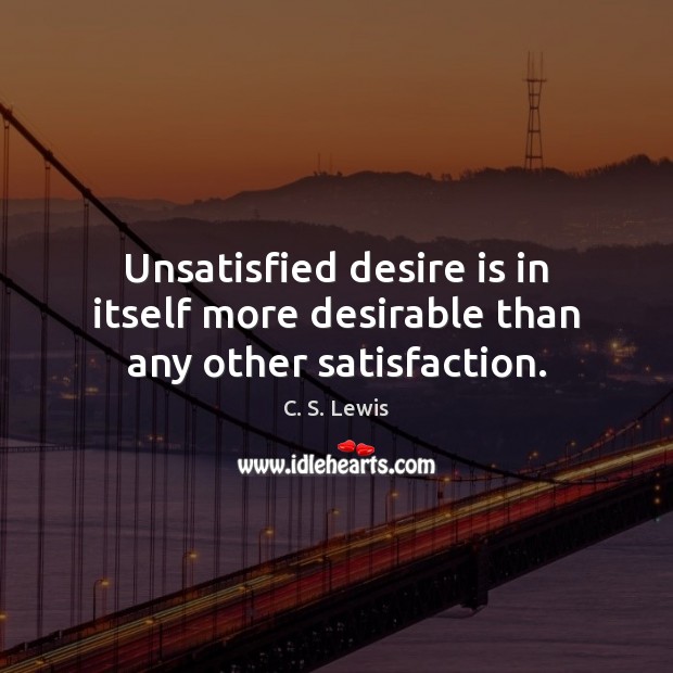 Unsatisfied desire is in itself more desirable than any other satisfaction. C. S. Lewis Picture Quote