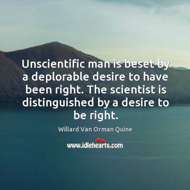 Unscientific man is beset by a deplorable desire to have been right. Image