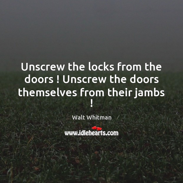 Unscrew the locks from the doors ! Unscrew the doors themselves from their jambs ! Walt Whitman Picture Quote