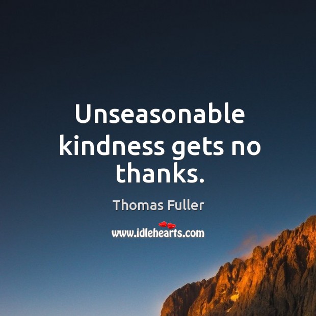 Unseasonable kindness gets no thanks. Thomas Fuller Picture Quote