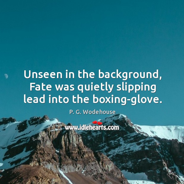 Unseen in the background, Fate was quietly slipping lead into the boxing-glove. P. G. Wodehouse Picture Quote