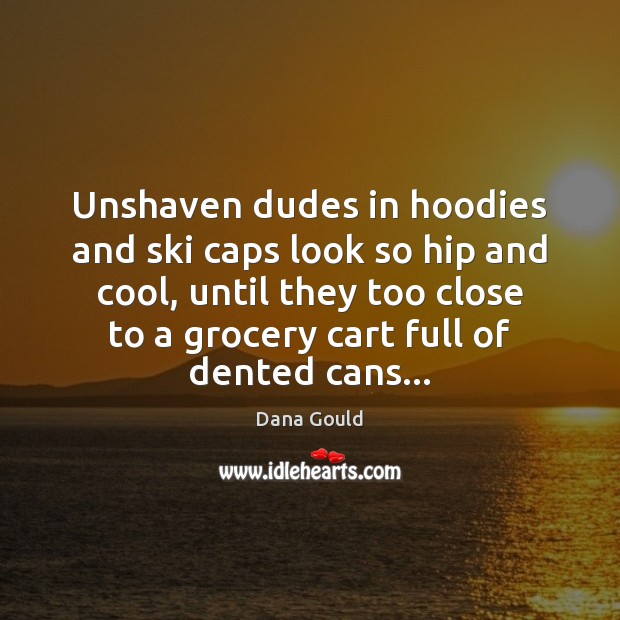 Unshaven dudes in hoodies and ski caps look so hip and cool, Dana Gould Picture Quote