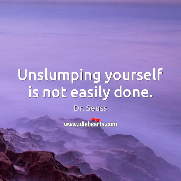Unslumping yourself is not easily done. Dr. Seuss Picture Quote