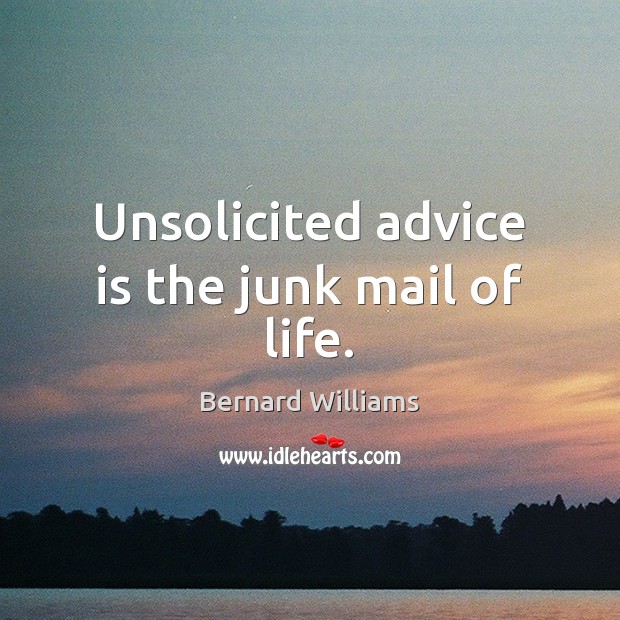 Unsolicited advice is the junk mail of life. Bernard Williams Picture Quote
