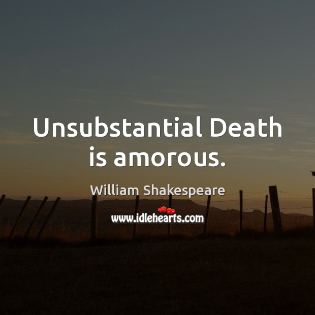 Unsubstantial Death is amorous. William Shakespeare Picture Quote