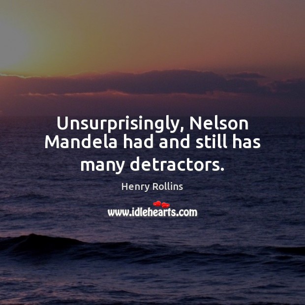 Unsurprisingly, Nelson Mandela had and still has many detractors. Henry Rollins Picture Quote