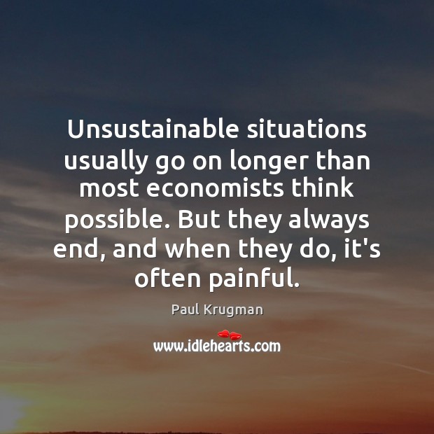 Unsustainable situations usually go on longer than most economists think possible. But Paul Krugman Picture Quote